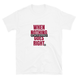 "WHEN NOTHING GOES RIGHT"... Short-Sleeve Unisex T-Shirt